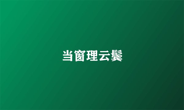 当窗理云鬓