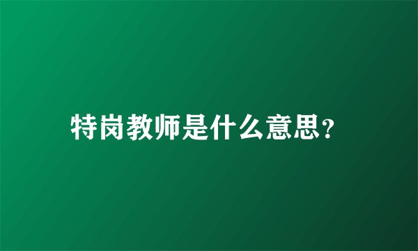 特岗教师是什么意思？