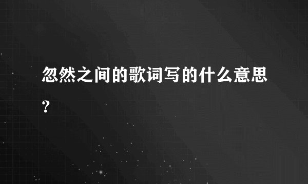 忽然之间的歌词写的什么意思?