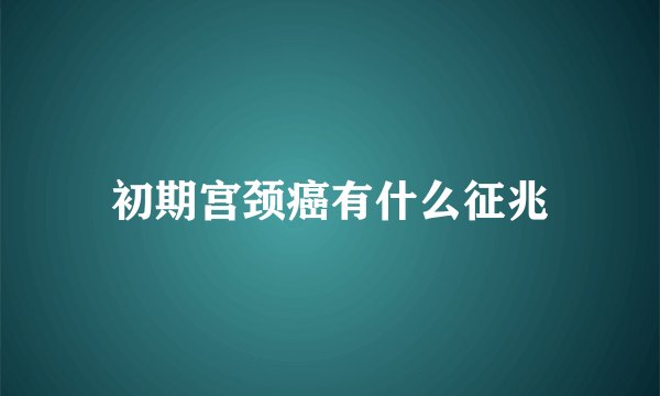 初期宫颈癌有什么征兆