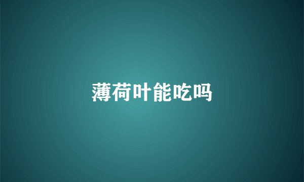 薄荷叶能吃吗