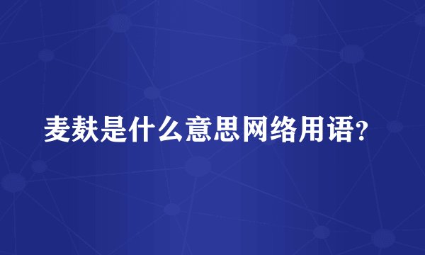 麦麸是什么意思网络用语?