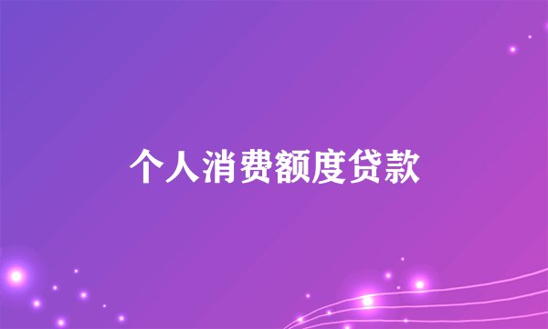 个人消费额度贷款