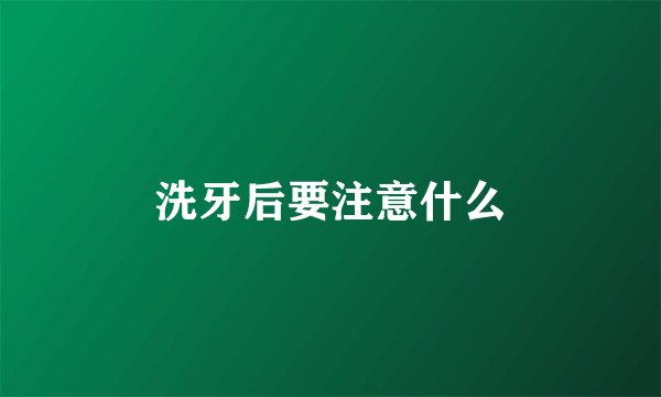 洗牙后要注意什么