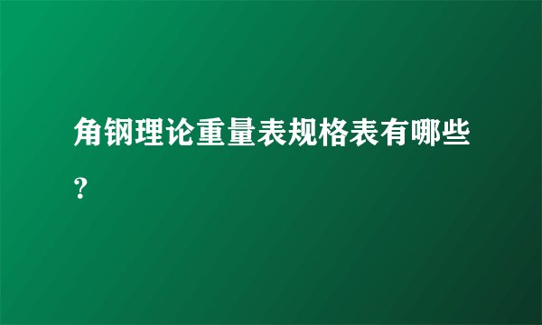 角钢理论重量表规格表有哪些？