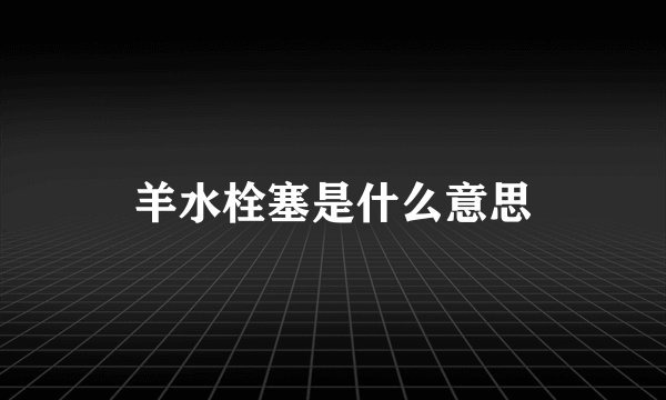 羊水栓塞是什么意思