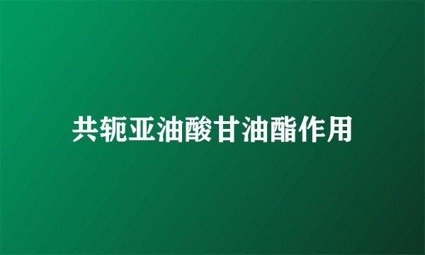 共轭亚油酸甘油酯作用