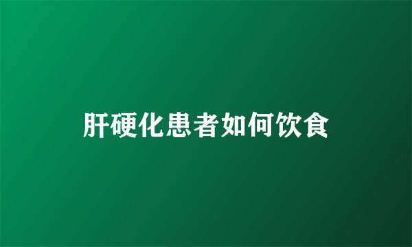 肝硬化患者如何饮食