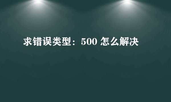 求错误类型：500 怎么解决