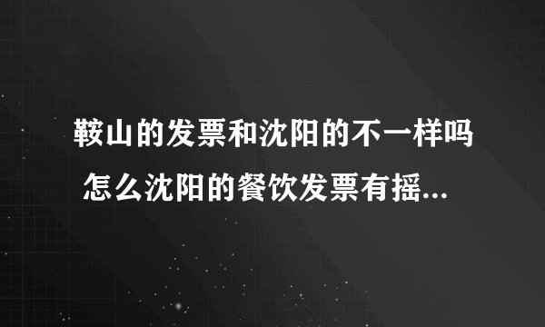 鞍山的发票和沈阳的不一样吗 怎么沈阳的餐饮发票有摇奖呢 而鞍山没有 沈阳的是三联发票我们的是单张的呢