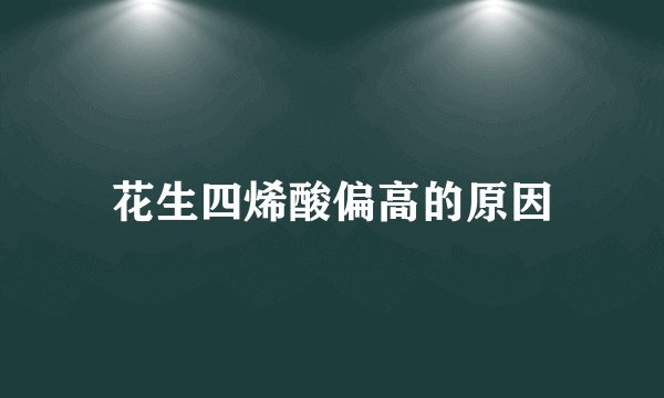 花生四烯酸偏高的原因