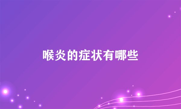 喉炎的症状有哪些