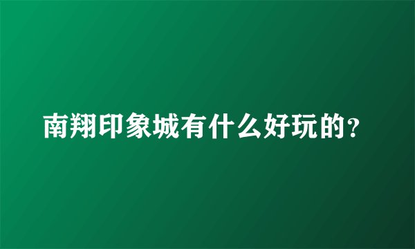 南翔印象城有什么好玩的？