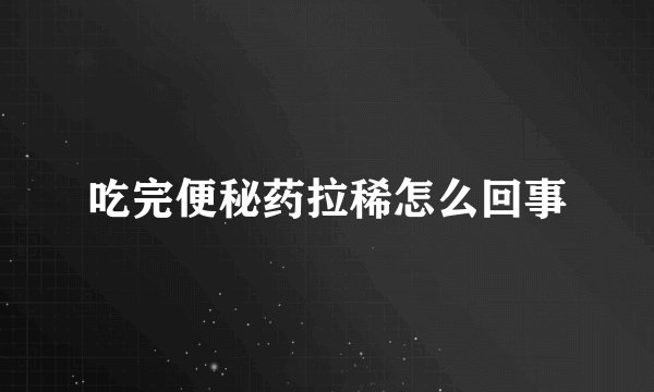 吃完便秘药拉稀怎么回事