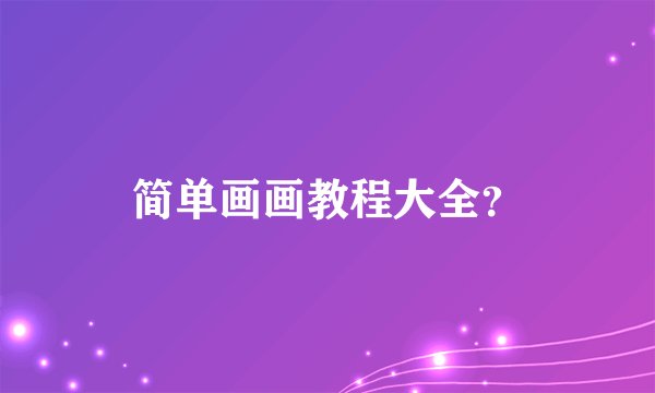简单画画教程大全？