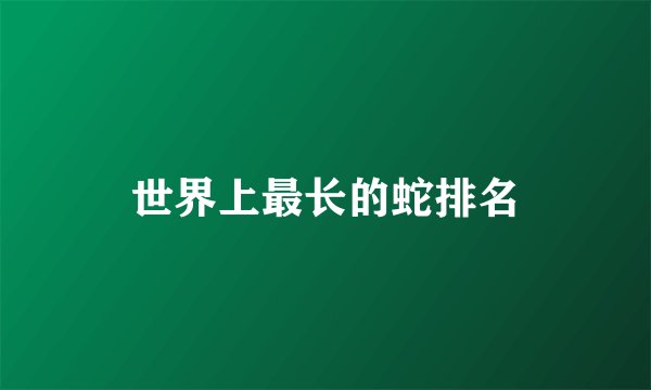 世界上最长的蛇排名