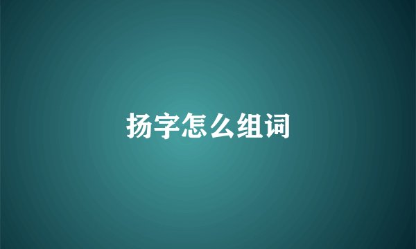 扬字怎么组词