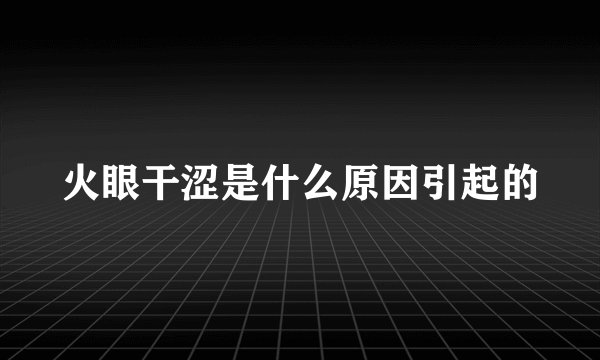 火眼干涩是什么原因引起的