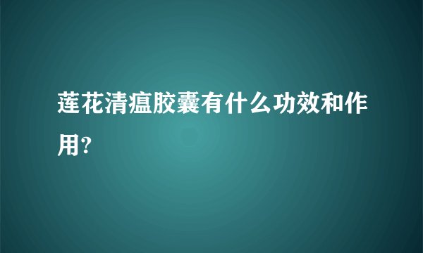 莲花清瘟胶囊有什么功效和作用?