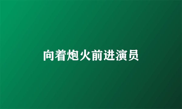 向着炮火前进演员