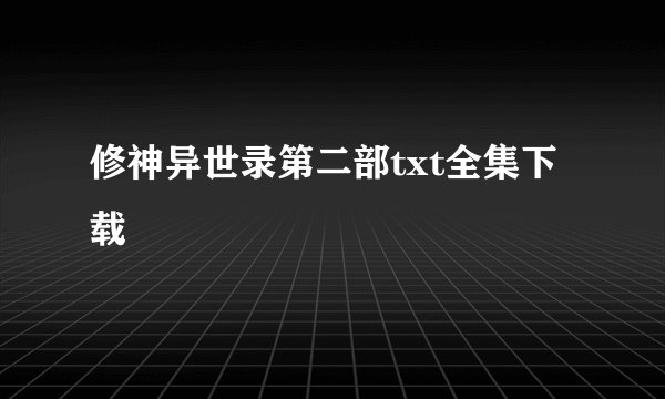 修神异世录第二部txt全集下载