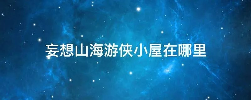 妄想山海游侠小屋在哪里