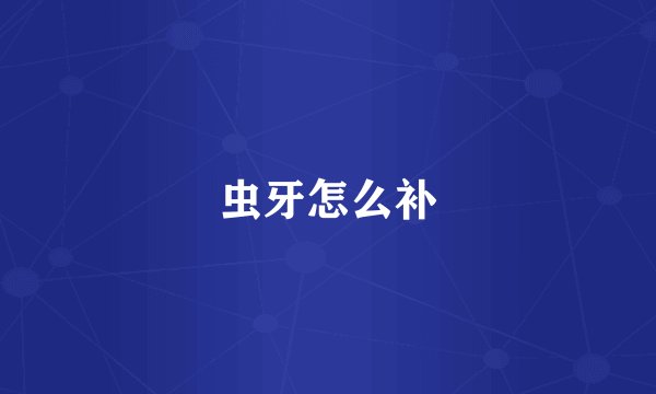 虫牙怎么补