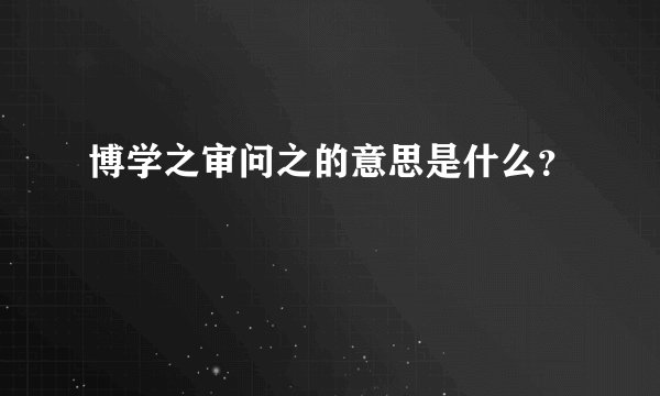 博学之审问之的意思是什么？