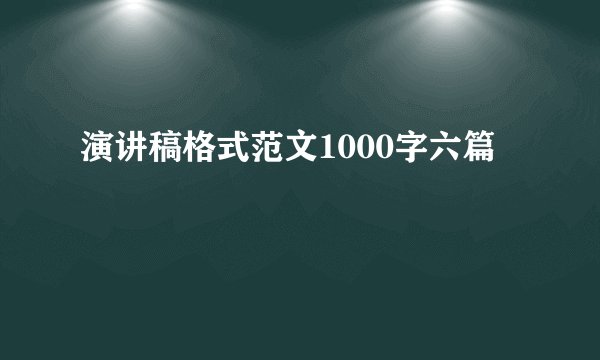 演讲稿格式范文1000字六篇