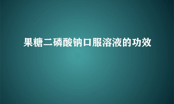 果糖二磷酸钠口服溶液的功效