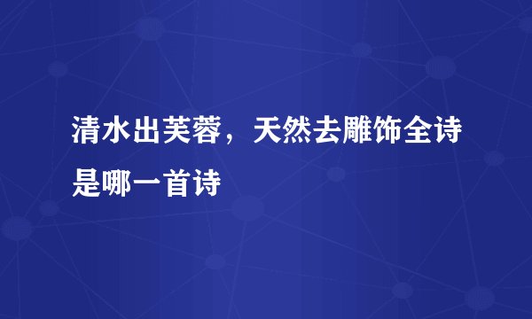 清水出芙蓉，天然去雕饰全诗是哪一首诗