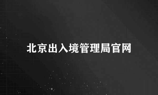 北京出入境管理局官网