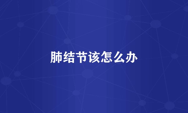 肺结节该怎么办