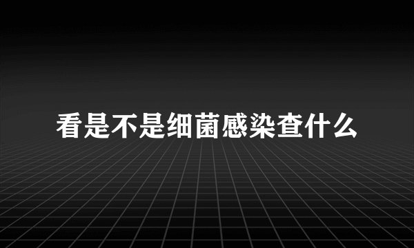 看是不是细菌感染查什么