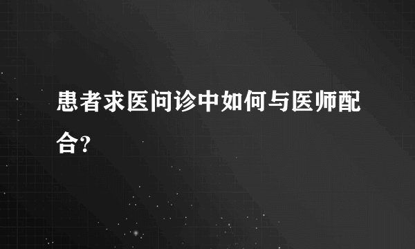 患者求医问诊中如何与医师配合？