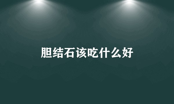 胆结石该吃什么好