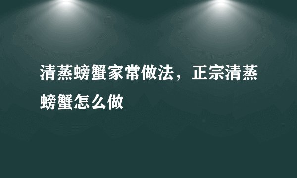 清蒸螃蟹家常做法,正宗清蒸螃蟹怎么做
