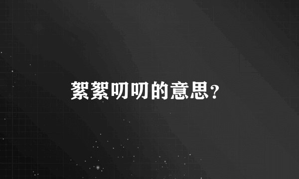 絮絮叨叨的意思？