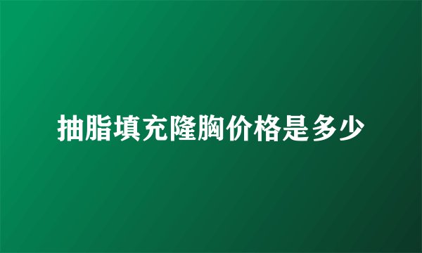 抽脂填充隆胸价格是多少