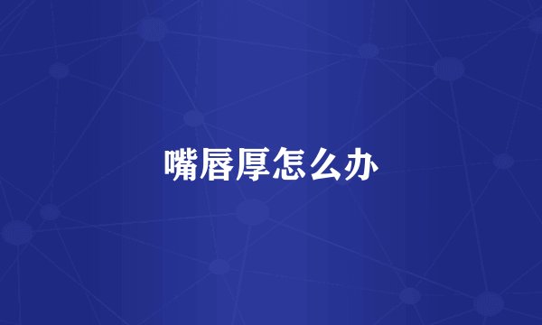 嘴唇厚怎么办