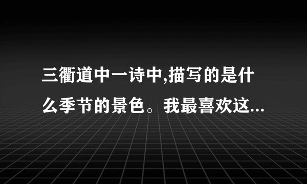 三衢道中一诗中,描写的是什么季节的景色。我最喜欢这一句:____,因为______?