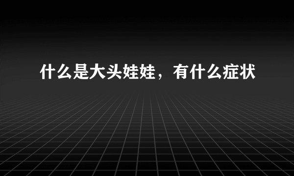 什么是大头娃娃，有什么症状