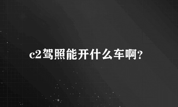 c2驾照能开什么车啊？