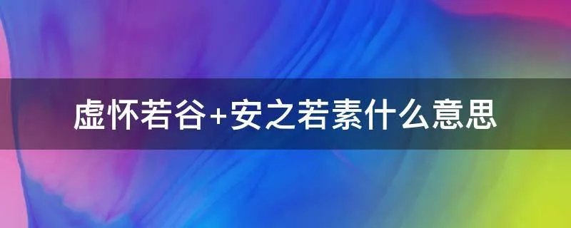虚怀若谷 安之若素什么意思