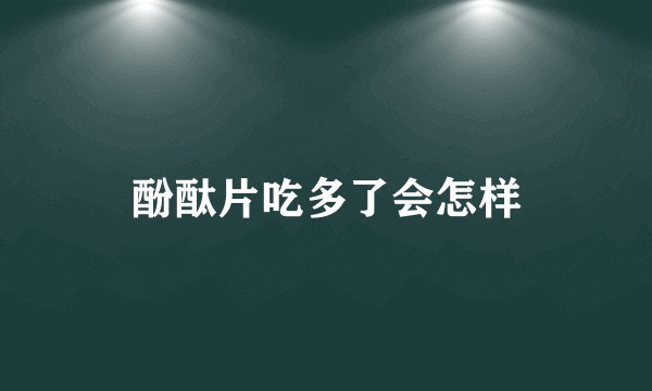 酚酞片吃多了会怎样
