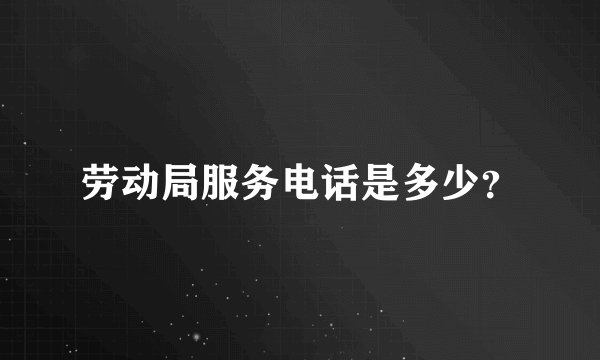 劳动局服务电话是多少？