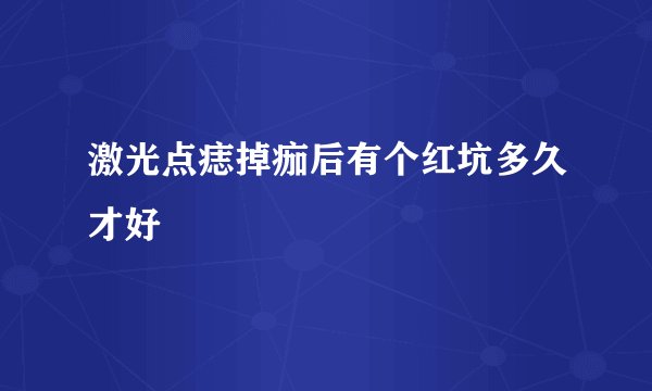 激光点痣掉痂后有个红坑多久才好