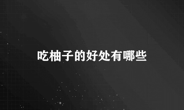 吃柚子的好处有哪些