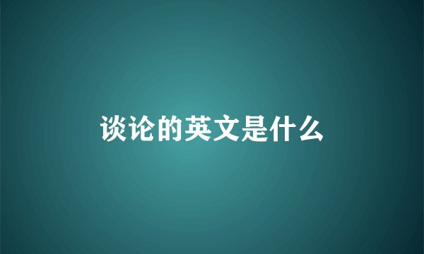 谈论的英文是什么