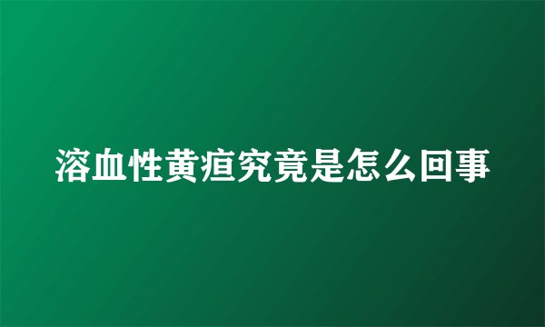 溶血性黄疸究竟是怎么回事